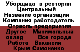 Уборщица. в ресторан Центральный › Название организации ­ Компания-работодатель › Отрасль предприятия ­ Другое › Минимальный оклад ­ 1 - Все города Работа » Вакансии   . Крым,Симоненко